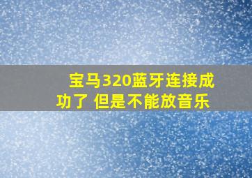 宝马320蓝牙连接成功了 但是不能放音乐